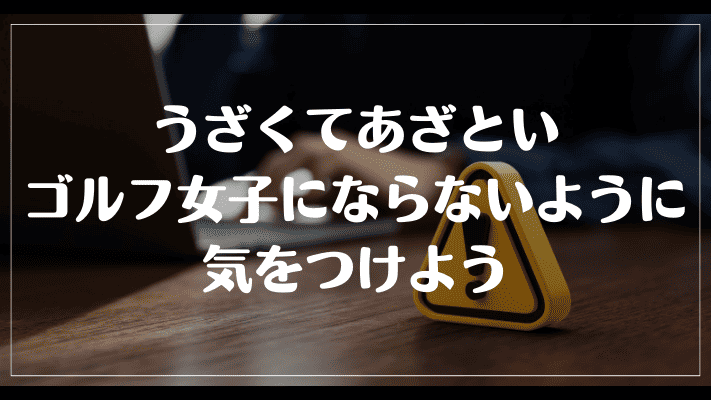 まとめ：うざくてあざといゴルフ女子にならないように気をつけよう