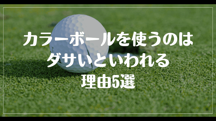 ゴルフのカラーボールを使うのはダサいといわれる理由5選