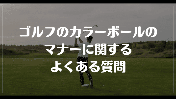 ゴルフのカラーボールのマナーに関するよくある質問