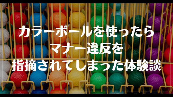 ゴルフでカラーボールを使ったらマナー違反を指摘されてしまった体験談