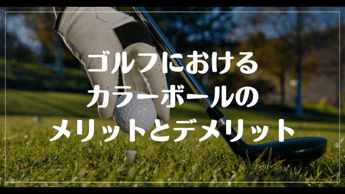 ゴルフにおけるカラーボールのメリットとデメリット