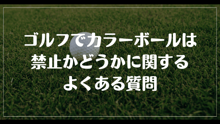 ゴルフでカラーボールは禁止かどうかに関するよくある質問