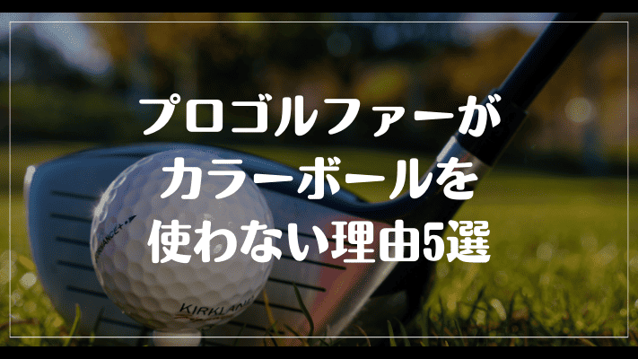 プロゴルファーがカラーボールを使わない理由5選