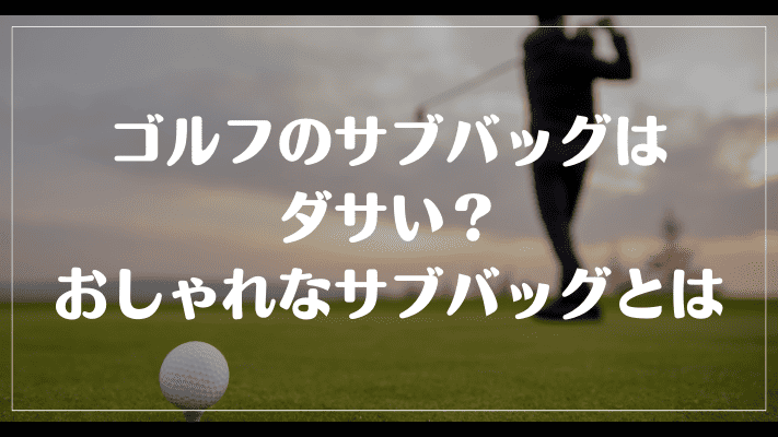 ゴルフのサブバッグはダサい？おしゃれなサブバッグとは