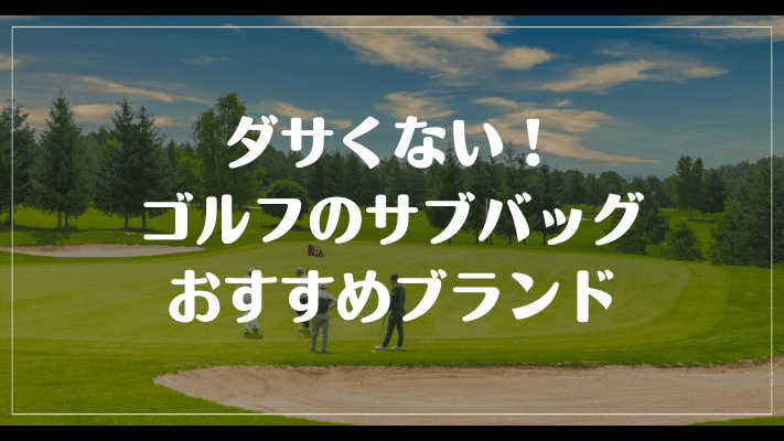 ダサくない！ゴルフのサブバッグおすすめブランド