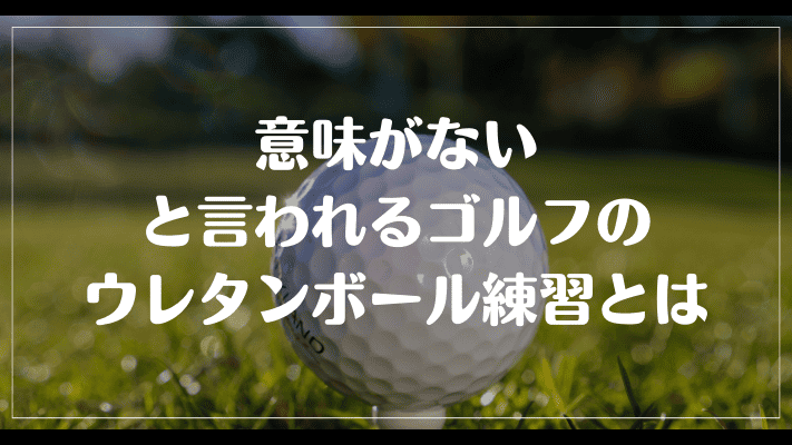 意味がないと言われるゴルフのウレタンボール練習とは