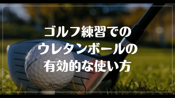 ゴルフ練習でのウレタンボールの有効的な使い方