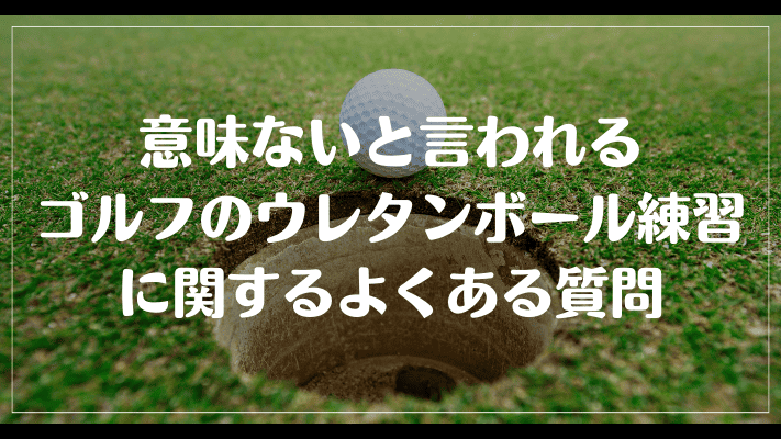 意味ないと言われるゴルフのウレタンボール練習に関するよくある質問