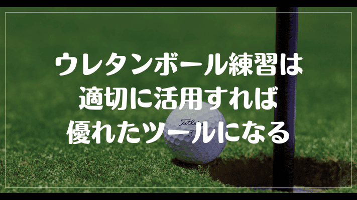 まとめ：ゴルフのウレタンボール練習は意味ないは嘘！適切に活用すれば優れたツールになる