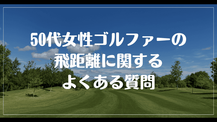 50代女性ゴルファーの飛距離に関するよくある質問