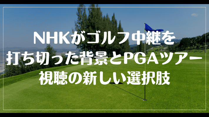 NHKがゴルフ中継を打ち切った背景とPGAツアー視聴の新しい選択肢