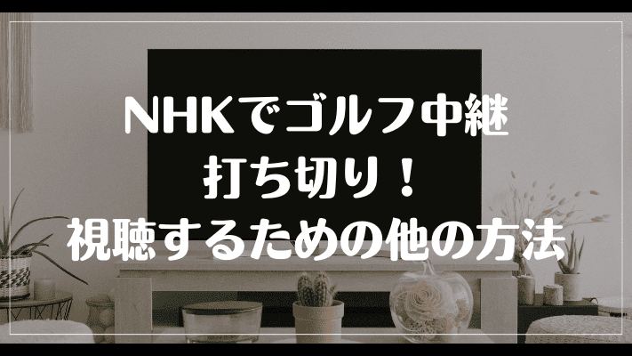 NHKでゴルフ中継打ち切り！視聴するための他の方法