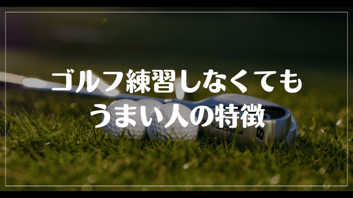 ゴルフ練習しなくてもうまい人の特徴