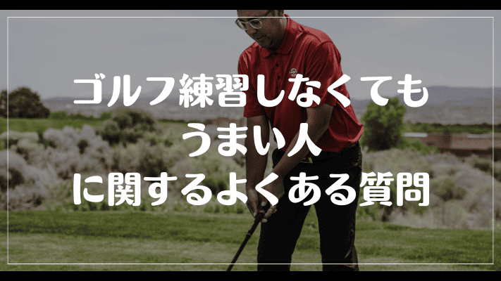 ゴルフ練習しなくてもうまい人に関するよくある質問