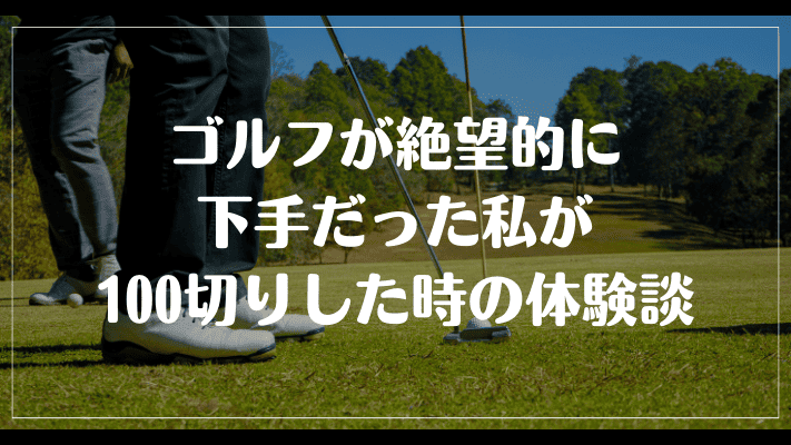 ゴルフが絶望的に下手だった私が100切りした時の体験談