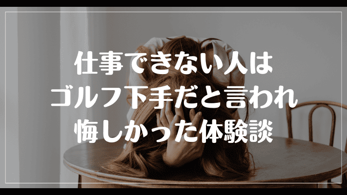 仕事できない人はゴルフ下手だと言われ悔しかった体験談