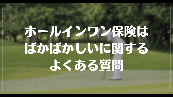 ホールインワン保険はばかばかしいに関するよくある質問