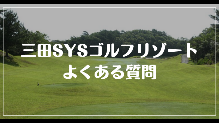 三田SYSゴルフリゾートのよくある質問